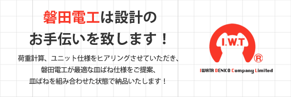 磐田電工は設計の お手伝いを致します！荷重計算、ユニット仕様をヒアリングさせていただき、磐田電工が最適な皿ばね仕様をご提案、皿ばねを組み合わせた状態で納品いたします！